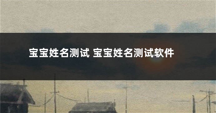 宝宝姓名测试 宝宝姓名测试软件