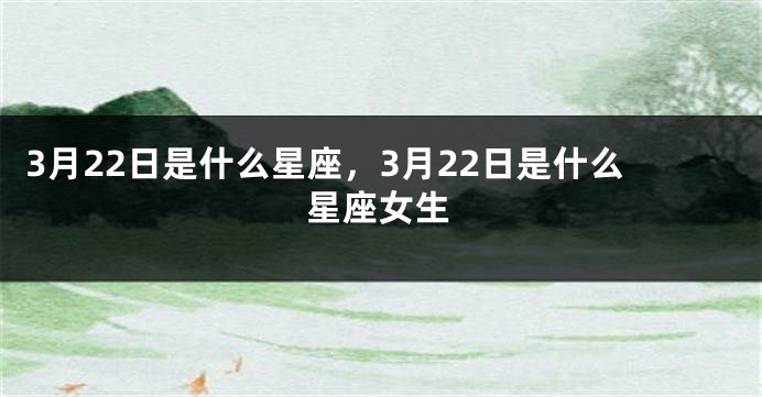 3月22日是什么星座，3月22日是什么星座女生