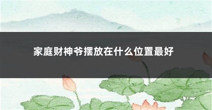 家庭财神爷摆放在什么位置最好