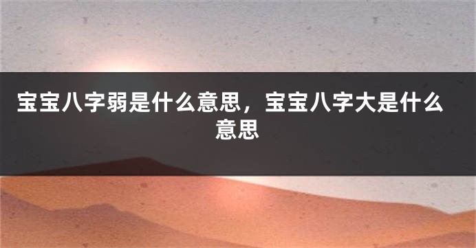 宝宝八字弱是什么意思，宝宝八字大是什么意思