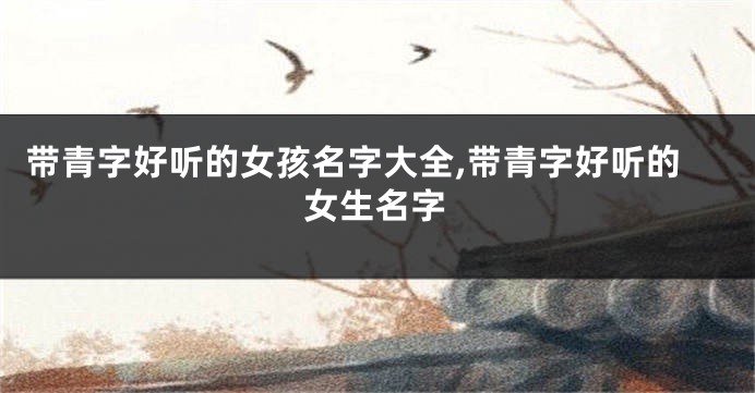 带青字好听的女孩名字大全,带青字好听的女生名字
