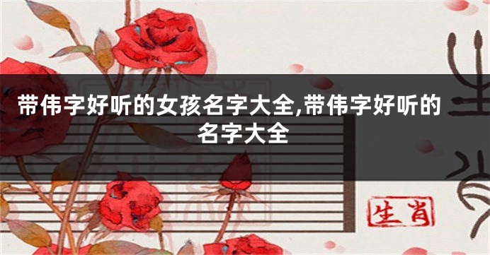 带伟字好听的女孩名字大全,带伟字好听的名字大全