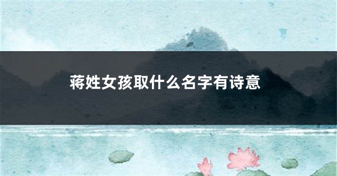 蒋姓女孩取什么名字有诗意