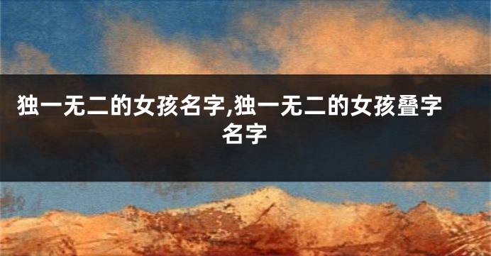 独一无二的女孩名字,独一无二的女孩叠字名字