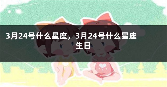 3月24号什么星座，3月24号什么星座生日
