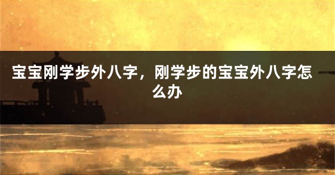 宝宝刚学步外八字，刚学步的宝宝外八字怎么办