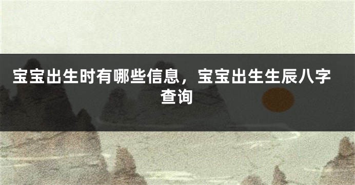 宝宝出生时有哪些信息，宝宝出生生辰八字查询