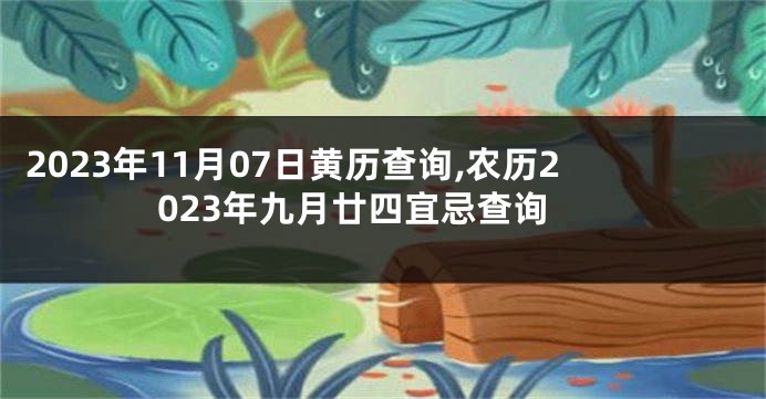 2023年11月07日黄历查询,农历2023年九月廿四宜忌查询