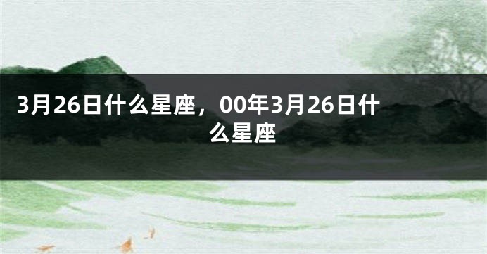 3月26日什么星座，00年3月26日什么星座