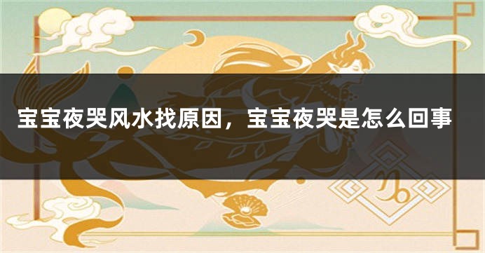 宝宝夜哭风水找原因，宝宝夜哭是怎么回事