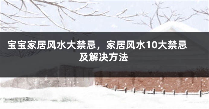 宝宝家居风水大禁忌，家居风水10大禁忌及解决方法