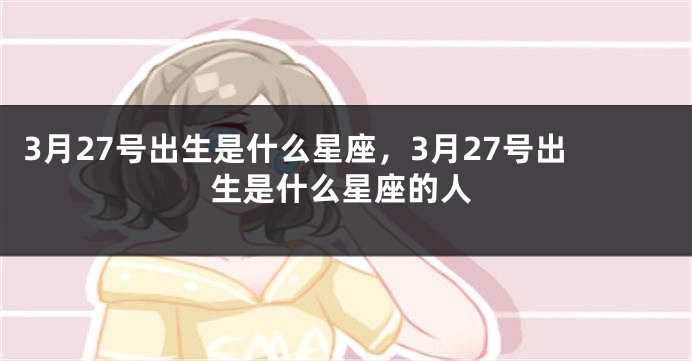 3月27号出生是什么星座，3月27号出生是什么星座的人