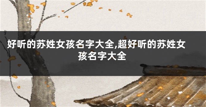 好听的苏姓女孩名字大全,超好听的苏姓女孩名字大全
