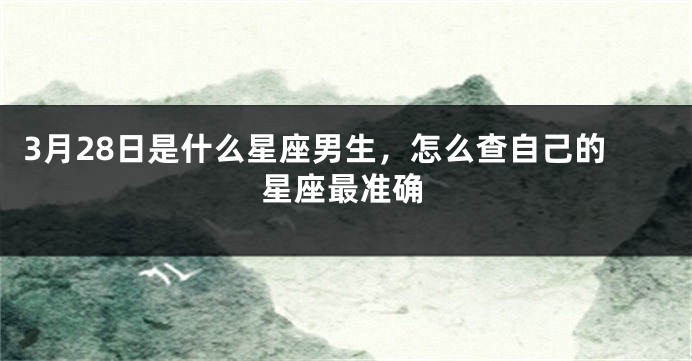3月28日是什么星座男生，怎么查自己的星座最准确
