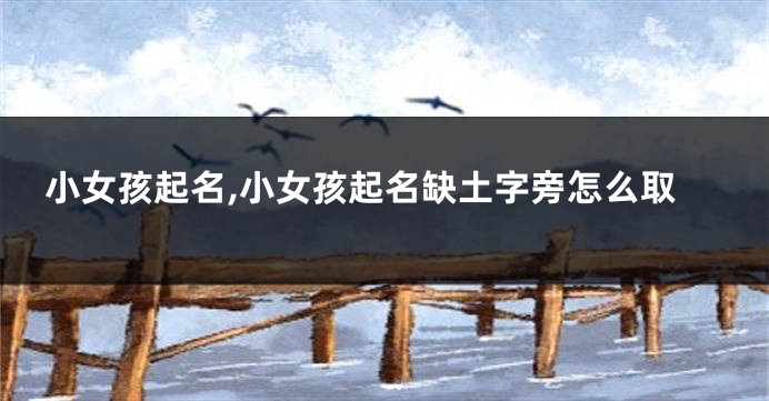 小女孩起名,小女孩起名缺土字旁怎么取
