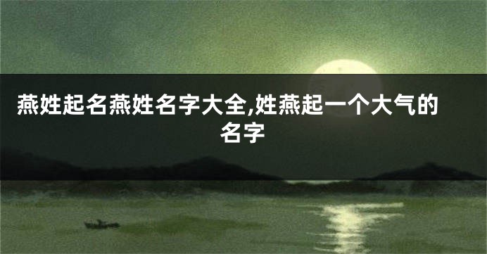 燕姓起名燕姓名字大全,姓燕起一个大气的名字