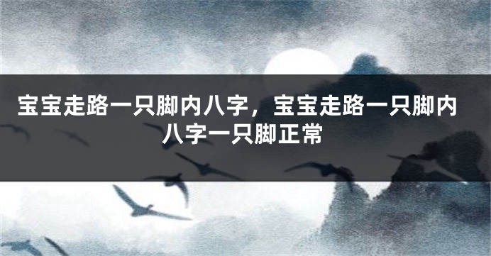 宝宝走路一只脚内八字，宝宝走路一只脚内八字一只脚正常