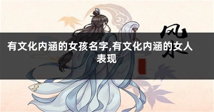 有文化内涵的女孩名字,有文化内涵的女人表现