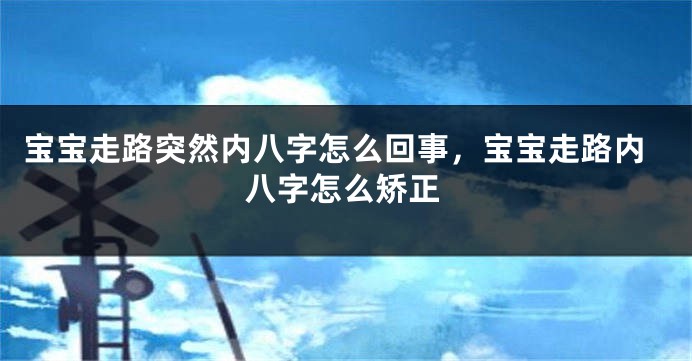 宝宝走路突然内八字怎么回事，宝宝走路内八字怎么矫正