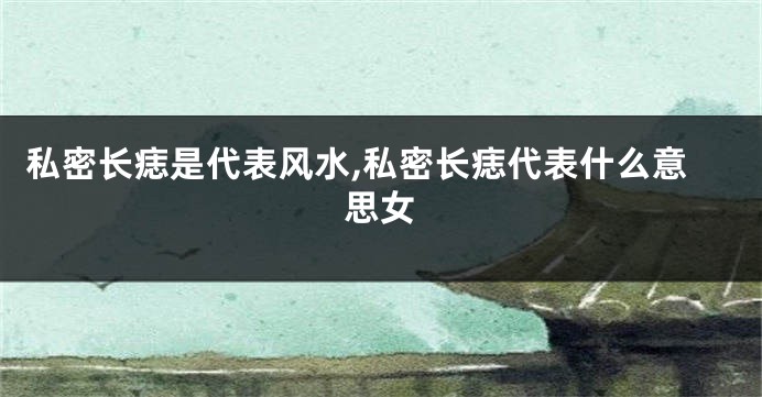 私密长痣是代表风水,私密长痣代表什么意思女