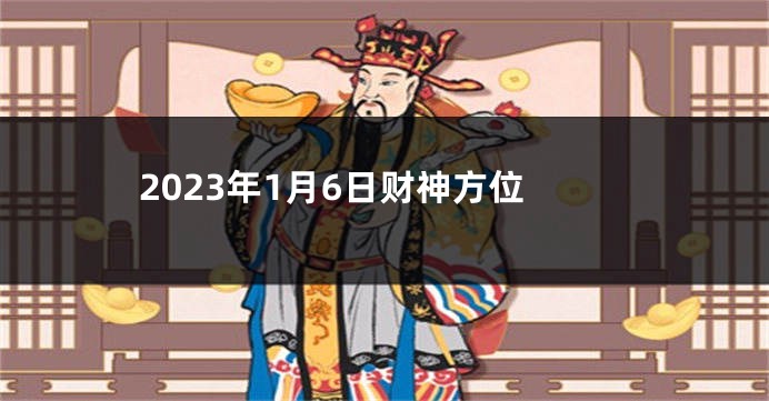 2023年1月6日财神方位