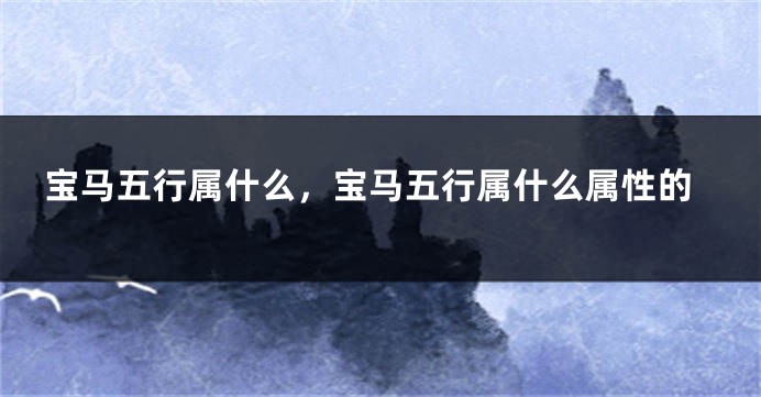 宝马五行属什么，宝马五行属什么属性的