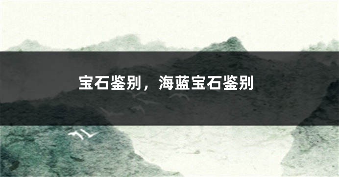 宝石鉴别,海蓝宝石鉴别