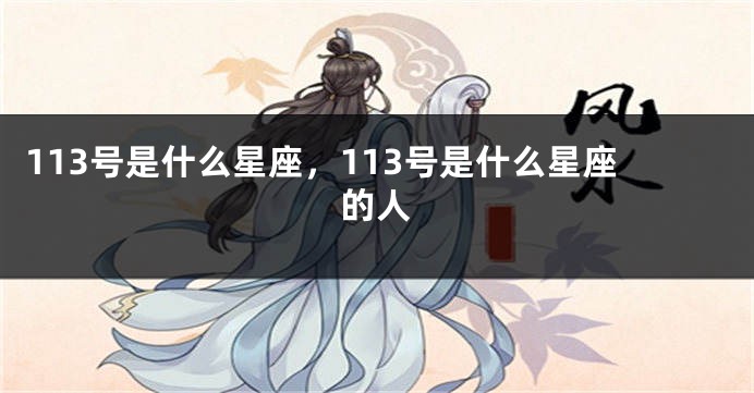113号是什么星座，113号是什么星座的人