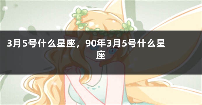 3月5号什么星座，90年3月5号什么星座