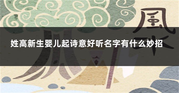 姓高新生婴儿起诗意好听名字有什么妙招