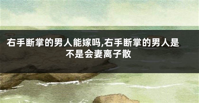 右手断掌的男人能嫁吗,右手断掌的男人是不是会妻离子散
