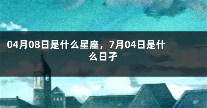 04月08日是什么星座，7月04日是什么日孑