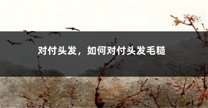 对付头发，如何对付头发毛糙
