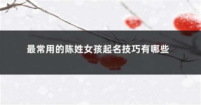 最常用的陈姓女孩起名技巧有哪些