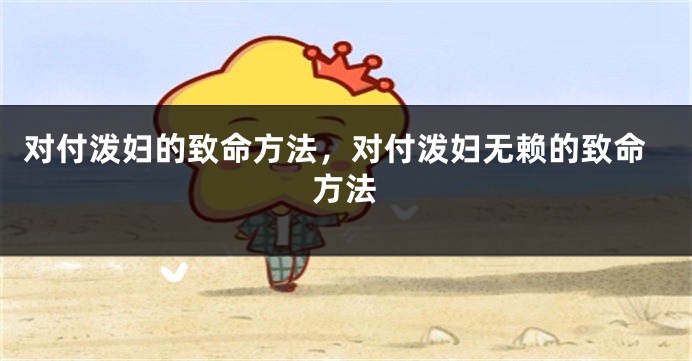 对付泼妇的致命方法，对付泼妇无赖的致命方法