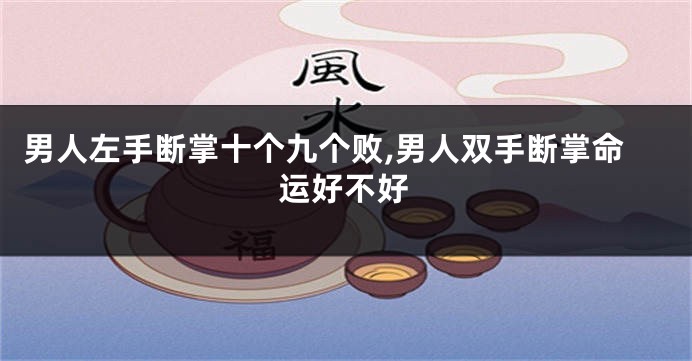 男人左手断掌十个九个败,男人双手断掌命运好不好