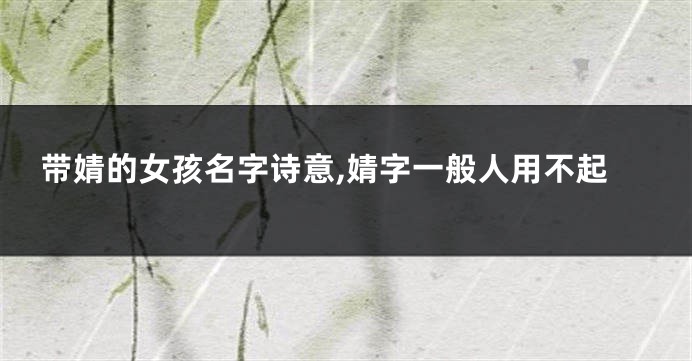 带婧的女孩名字诗意,婧字一般人用不起