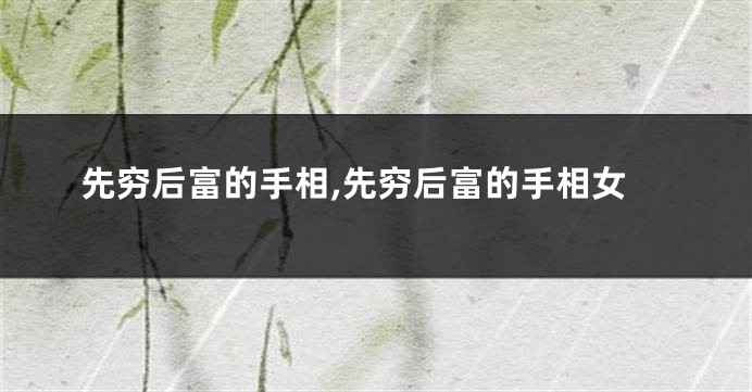 先穷后富的手相,先穷后富的手相女
