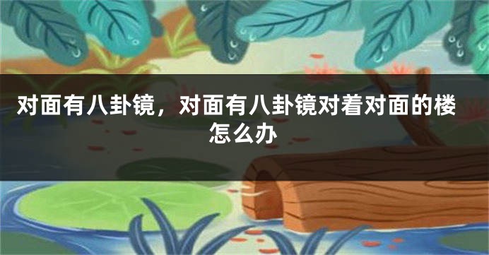对面有八卦镜，对面有八卦镜对着对面的楼怎么办