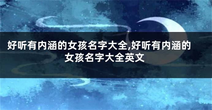 好听有内涵的女孩名字大全,好听有内涵的女孩名字大全英文