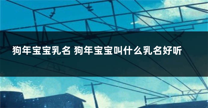 狗年宝宝乳名 狗年宝宝叫什么乳名好听