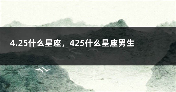 4.25什么星座，425什么星座男生