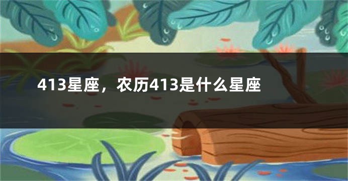 413星座,农历413是什么星座