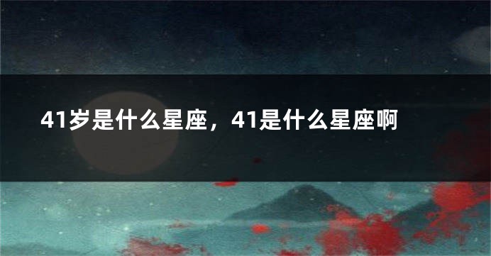 41岁是什么星座，41是什么星座啊