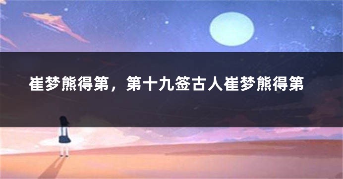 崔梦熊得第，第十九签古人崔梦熊得第