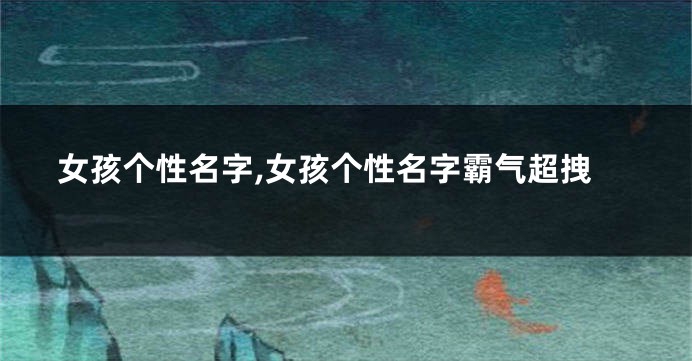 女孩个性名字,女孩个性名字霸气超拽