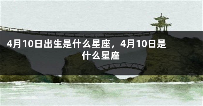 4月10日出生是什么星座，4月10日是什么星座