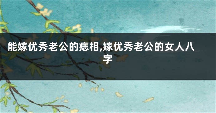 能嫁优秀老公的痣相,嫁优秀老公的女人八字