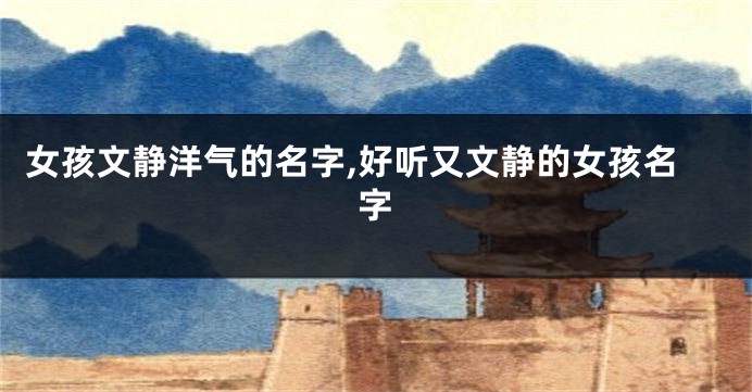 女孩文静洋气的名字,好听又文静的女孩名字