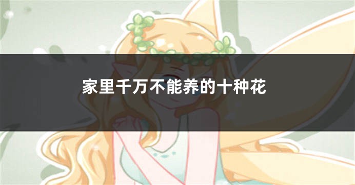 家里千万不能养的十种花